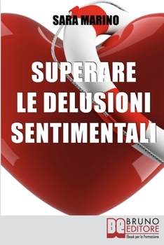 Superare le Delusioni Sentimentali: Come Trasformare una Delusione Sentimentale in un Percorso di Crescita per Rivoluzionare e Migliorare la Tua Vita