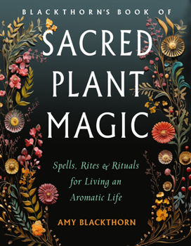 Paperback Blackthorn's Book of Sacred Plant Magic: Spells, Rites, and Rituals for Living an Aromatic Life Book