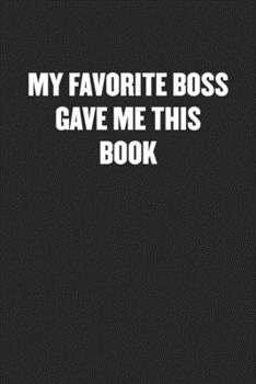 MY FAVORITE BOSS GAVE ME THIS BOOK: Black Blank Lined Sarcastic Coworker Journal - Funny Gift Friend Notebook