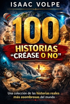 100 HISTORIAS “CRÉASE O NO”. Una colección de las historias reales más asombrosas del mundo: 100 historias. Todas verdaderas. Todas asombrosas. ... y sin embargo son verdad (Spanish Edition)