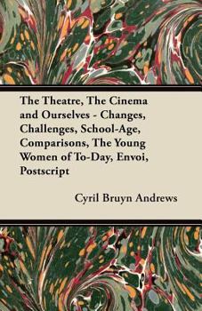 Paperback The Theatre, the Cinema and Ourselves - Changes, Challenges, School-Age, Comparisons, the Young Women of To-Day, Envoi, PostScript Book