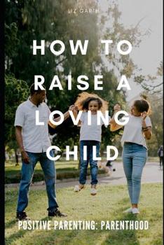 Paperback Positive Parenting: How to Raise a Loving Child Book