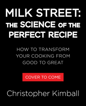 Milk Street: The Science of the Perfect Recipe: How to Transform Your Cooking from Good to Great