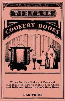 Paperback Wines You Can Make - A Practical Handbook on How to Make These Cheap and Delicious Wines in One's Own Home Book
