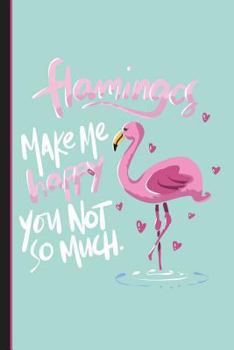 Flamingos Make Me Happy You Not So Much : Wide Ruled Journal Paper, Daily Writing Notebook Paper, 100 Lined Pages (6 X 9 ) English Teachers, Student Exercise Book