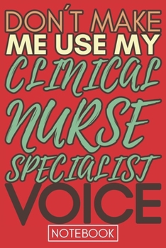 Paperback Don't Make Me Use My Clinical Nurse Specialist Voice: Funny Clinical Nurse Specialist Notebook Journal Best Appreciation Gift 6x9 110 pages Lined book