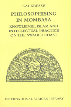 Hardcover Philosophising in Mombasa: Knowledge, Islam and Intellectual Practice on the Swahili Coast Book