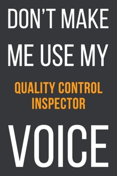 Don't Make Me Use My Quality Control Inspector Voice: Funny Gift Idea For Coworker, Boss & Friend | Blank Lined Notebook