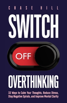 Paperback Switch Off Overthinking: 33 Ways to Calm Your Thoughts, Reduce Stress, Stop Negative Spirals, and Improve Mental Clarity Book