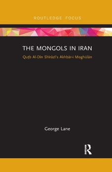 Paperback The Mongols in Iran: Qutb Al-Din Shirazi's Akhbar-i Moghulan Book