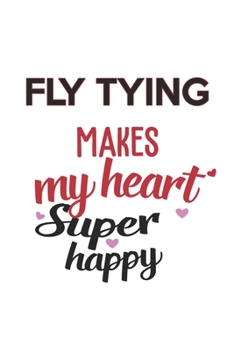 Fly Tying Makes My Heart Super Happy  Fly Tying Lovers Fly Tying Obsessed Notebook A beautiful: Lined Notebook / Journal Gift, , 120 Pages, 6 x 9 ... Tying Lover, Personalized Journal, Customi