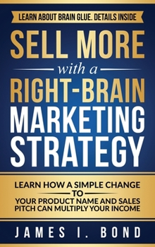 Hardcover Sell More With A Right-Brain Marketing Strategy: Learn How A Simple Change To Your Product Name And Sales Pitch Can Multiply Your Income Book