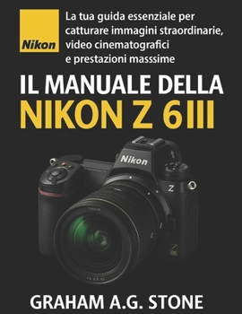 IL MANUALE DELLA NIKON Z 6III: La tua guida essenziale per catturare immagini straordinarie, video cinematografici e prestazioni massime