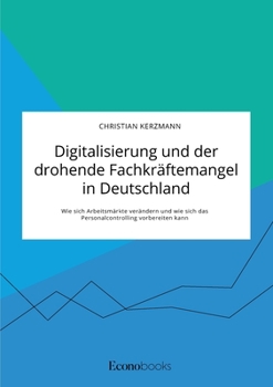 Paperback Digitalisierung und der drohende Fachkräftemangel in Deutschland. Wie sich Arbeitsmärkte verändern und wie sich das Personalcontrolling vorbereiten ka [German] Book