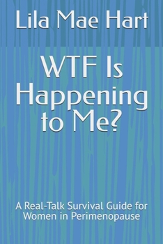WTF Is Happening to Me?: A Real-Talk Survival Guide for Women in Perimenopause