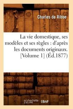 Paperback La Vie Domestique, Ses Modèles Et Ses Règles: d'Après Les Documents Originaux. [Volume 1] (Éd.1877) [French] Book