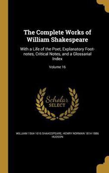 Hardcover The Complete Works of William Shakespeare: With a Life of the Poet, Explanatory Foot-notes, Critical Notes, and a Glossarial Index; Volume 16 Book