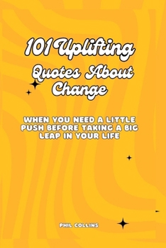 Paperback 101 Uplifting Quotes About Change: When You Need a Little Push Before Taking a Big Leap in Your Life Book