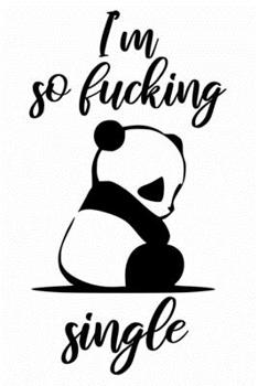 I am so fucking single cute funny valentines day gift for single girl / boy / man / woman: valentine's day journal notebook gifts 6" X 9" with 120 blank lined pages cute love quotes panda lovers