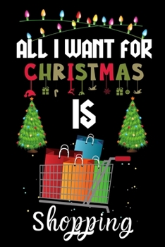 All I Want For Christmas Is Shopping: Shopping lovers Appreciation gifts for Xmas, Funny Shopping Christmas Notebook / Thanksgiving & Christmas Gift