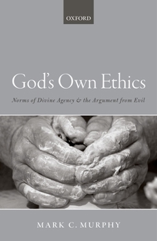 Hardcover God's Own Ethics: Norms of Divine Agency and the Argument from Evil Book