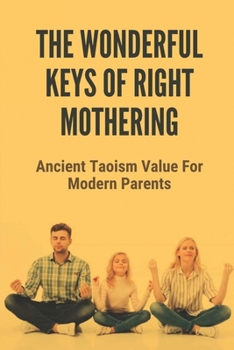 Paperback The Wonderful Keys Of Right Mothering: Ancient Taoism Value For Modern Parents: Taoism Theory Book