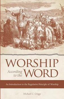 Paperback Worship According to the Word: An Introduction to the Regulative Principle of Worship Book