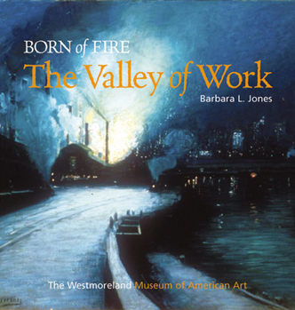 Hardcover Born of Fire: The Valley of Work: Industrial Scenes of Southwestern Pennsylvania Book