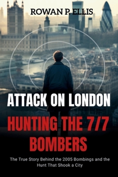 ATTACK ON LONDON Hunting The 7/7 Bombers: The True Story Behind the 2005 Bombings and the Hunt That Shook a City