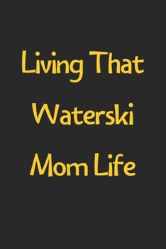 Paperback Living That Waterski Mom Life: Lined Journal, 120 Pages, 6 x 9, Funny Waterski Gift Idea, Black Matte Finish (Living That Waterski Mom Life Journal) Book