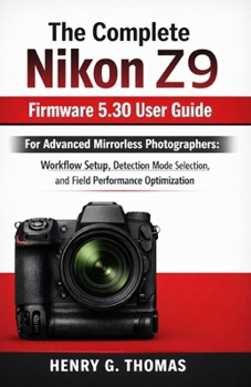 Paperback The Complete Nikon Z9 Firmware 5.30 User Guide: For Advanced Mirrorless Photographers: Workflow Setup, Detection Mode Selection, and Field Performance Book