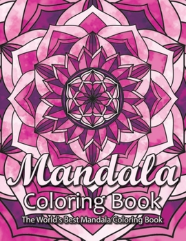 Mandala Coloring Book The World's Best Mandala Coloring Book: Adult Coloring Book Stress Relieving Mandalas Designs Patterns & So Much More Mandala ... For Meditation, Happiness&Soothe the Soul.