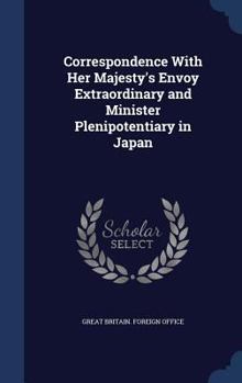 Hardcover Correspondence With Her Majesty's Envoy Extraordinary and Minister Plenipotentiary in Japan Book