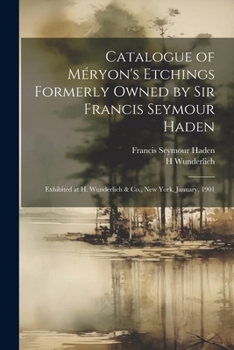 Paperback Catalogue of Méryon's Etchings Formerly Owned by Sir Francis Seymour Haden: Exhibited at H. Wunderlich & Co., New York, January, 1901 Book