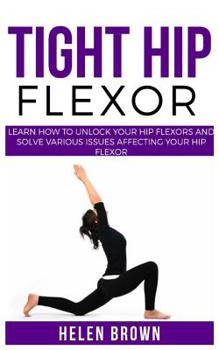 Paperback Tight Hip Flexor: Learn How to Unlock Your Hip Flexors and Solve Various Issues Affecting Your Hip Flexor Book