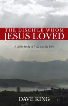 The Disciple Whom Jesus Loved: A Bible Study of I, II, and III John