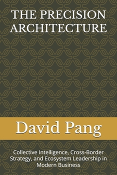 Paperback The Precision Architecture: Collective Intelligence, Cross-Border Strategy, and Ecosystem Leadership in Modern Business Book