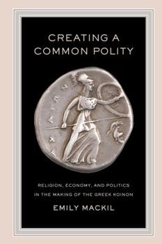 Hardcover Creating a Common Polity: Religion, Economy, and Politics in the Making of the Greek Koinon Volume 55 Book