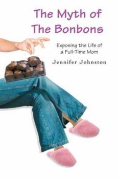 Paperback The Myth of The Bonbons: Exposing the Life of a Full-Time Mom Book