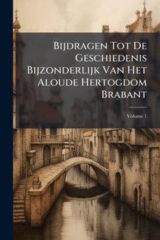 Paperback Bijdragen Tot De Geschiedenis Bijzonderlijk Van Het Aloude Hertogdom Brabant; Volume 1 [Dutch] Book
