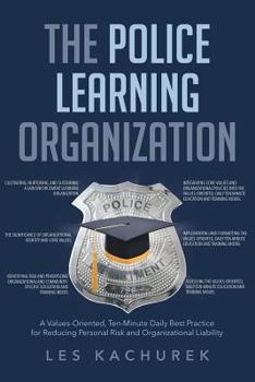 Paperback The Police Learning Organization: A Values-Oriented, Ten-Minute Daily Best Practice for Reducing Personal Risk and Organizational Liability Book