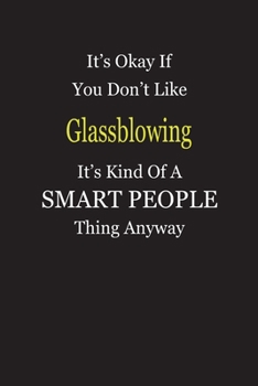 It's Okay If You Don't Like Glassblowing It's Kind Of A Smart People Thing Anyway: Blank Lined Notebook Journal Gift Idea