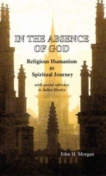 Hardcover In the Absence of God: Religious Humanism as Spiritual Journey: With Special Reference to Julian Huxley Book