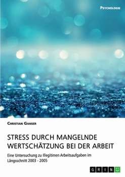 Paperback Stress durch mangelnde Wertschätzung bei der Arbeit: Eine Untersuchung zu Illegitimen Arbeitsaufgaben im Längsschnitt 2003 - 2005 [German] Book