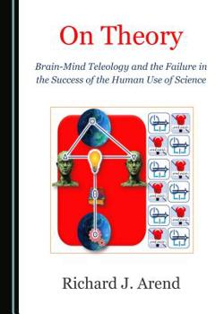 Hardcover On Theory: Brain-Mind Teleology and the Failure in the Success of the Human Use of Science Book