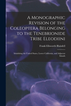Paperback A Monographic Revision of the Coleoptera Belonging to the Tenebrionide Tribe Eleodiini: Inhabiting the United States, Lower California, and Adjacent I Book