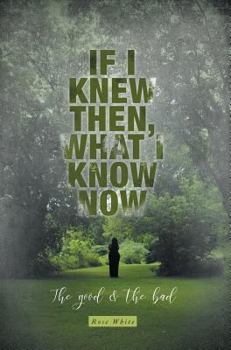 Hardcover If I Knew Then, What I Know Now: The Good & The Bad Book