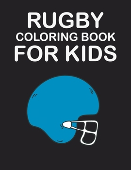 RUGBY COLORING BOOK FOR KIDS: original designs to color for rugby lovers, Creativity and Mindfulness, american Football Fans, rugby funs, Helmets, Uniforms, Presents For Sports Teachers