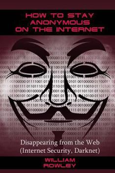 Paperback How to Stay Anonymous on the Internet: Disappearing from the Web (Internet Security, Darknet) Book
