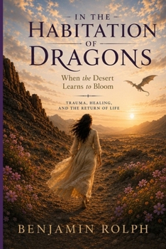 In the Habitation of Dragons: When the Desert Learns to Bloom: Trauma, Healing, and the Return to Life
